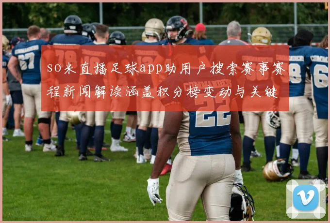 so米直播足球app助用户搜索赛事赛程新闻解读涵盖积分榜变动与关键伤停影响