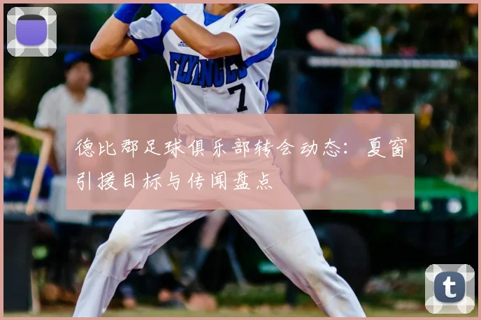 德比郡足球俱乐部转会动态：夏窗引援目标与传闻盘点