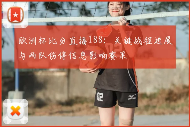 欧洲杯比分直播188：关键战程进展与两队伤停信息影响赛果