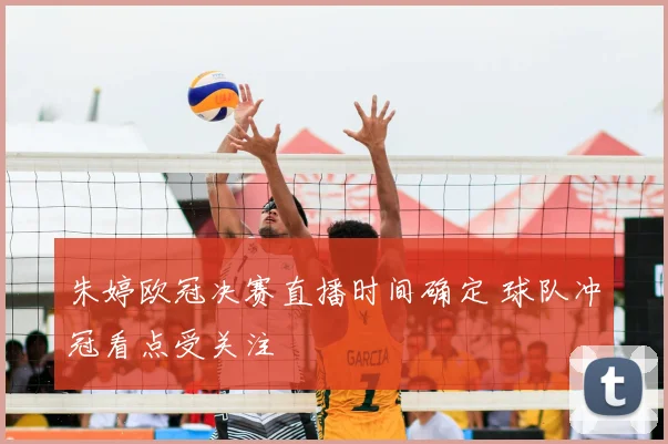 朱婷欧冠决赛直播时间确定 球队冲冠看点受关注