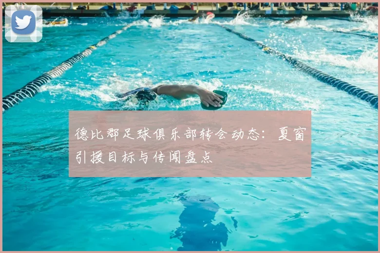 德比郡足球俱乐部转会动态：夏窗引援目标与传闻盘点