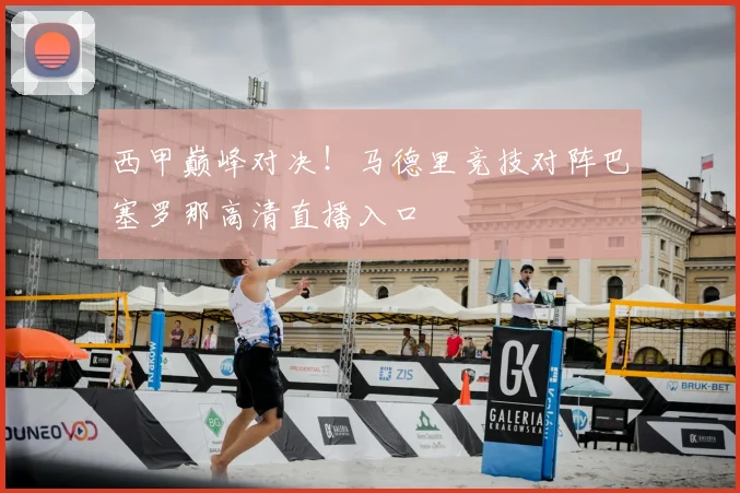 西甲巅峰对决！马德里竞技对阵巴塞罗那高清直播入口