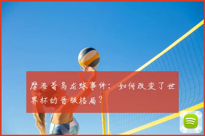 摩洛哥乌龙球事件：如何改变了世界杯的晋级格局？