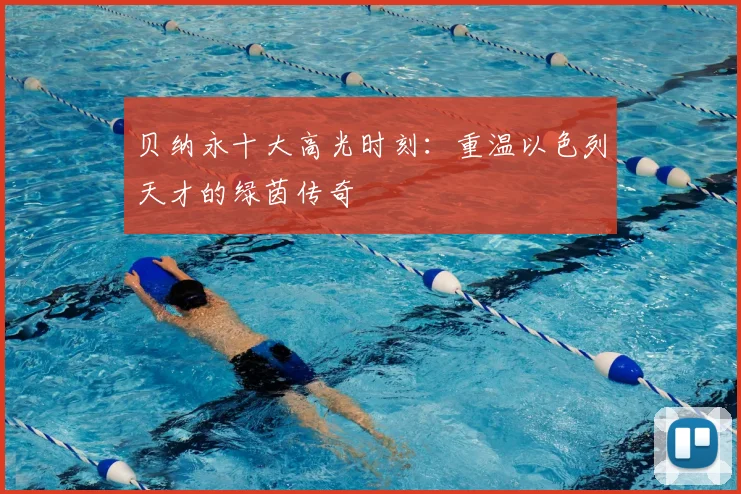 贝纳永十大高光时刻：重温以色列天才的绿茵传奇