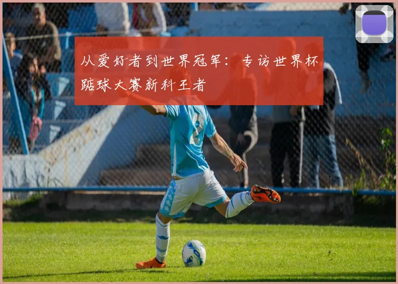 从爱好者到世界冠军：专访世界杯踮球大赛新科王者