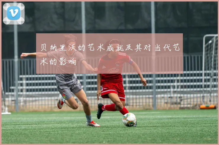 贝纳里沃的艺术成就及其对当代艺术的影响