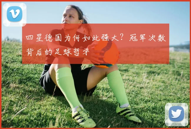 四星德国为何如此强大？冠军次数背后的足球哲学