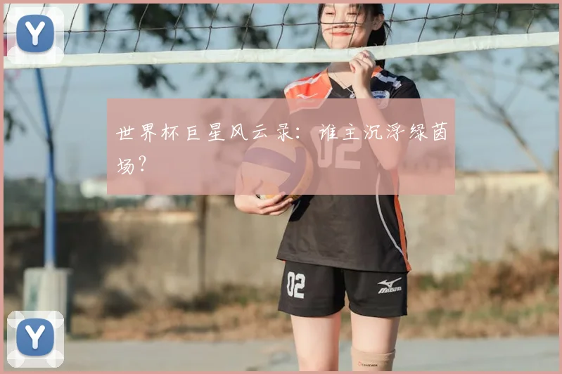 世界杯巨星风云录：谁主沉浮绿茵场？