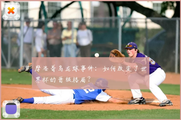 摩洛哥乌龙球事件：如何改变了世界杯的晋级格局？