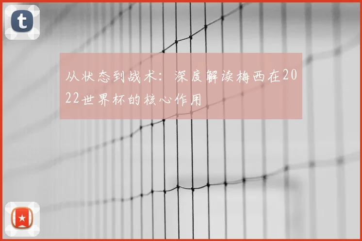 从状态到战术：深度解读梅西在2022世界杯的核心作用