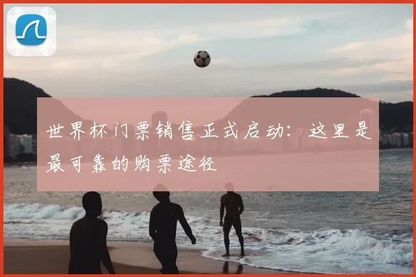 世界杯门票销售正式启动：这里是最可靠的购票途径