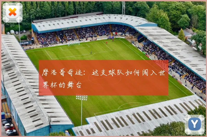 摩洛哥奇迹：这支球队如何闯入世界杯的舞台