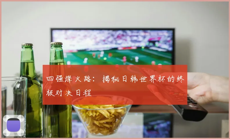 四强烽火路：揭秘日韩世界杯的终极对决日程