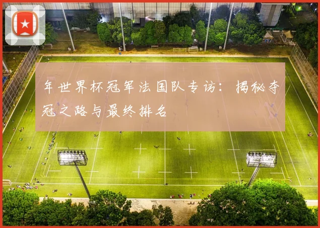 年世界杯冠军法国队专访:揭秘夺冠之路与最终排名